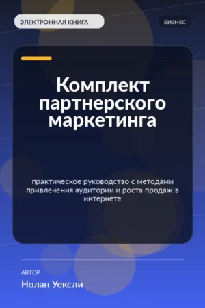 Комплект партнерского маркетинга — практическое руководство с методами привлечения аудитории и роста продаж в интернете Комплект партнерского маркетинга — практическое руководство с методами привлечения аудитории и роста продаж в интернете