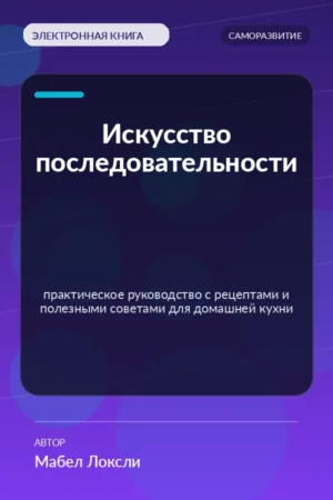 Искусство последовательности — практическое руководство с рецептами и полезными советами для домашней кухни Искусство последовательности — практическое руководство с рецептами и полезными советами для домашней кухни