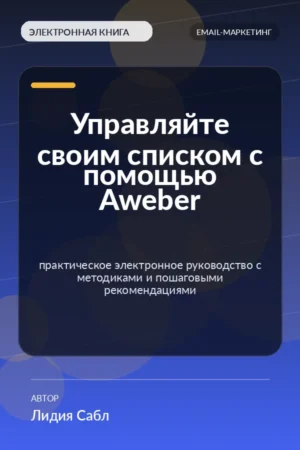 Управляйте своим списком с помощью Aweber — практическое электронное руководство с методиками и пошаговыми рекомендациями Управляйте своим списком с помощью Aweber — практическое электронное руководство с методиками и пошаговыми рекомендациями