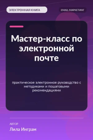 Мастер-класс по электронной почте — практическое электронное руководство с методиками и пошаговыми рекомендациями Мастер-класс по электронной почте — практическое электронное руководство с методиками и пошаговыми рекомендациями