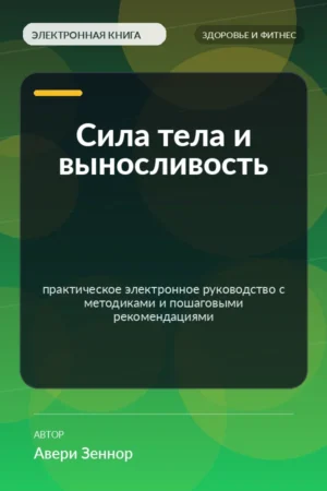 Сила тела и выносливость — практическое электронное руководство с методиками и пошаговыми рекомендациями Сила тела и выносливость — практическое электронное руководство с методиками и пошаговыми рекомендациями