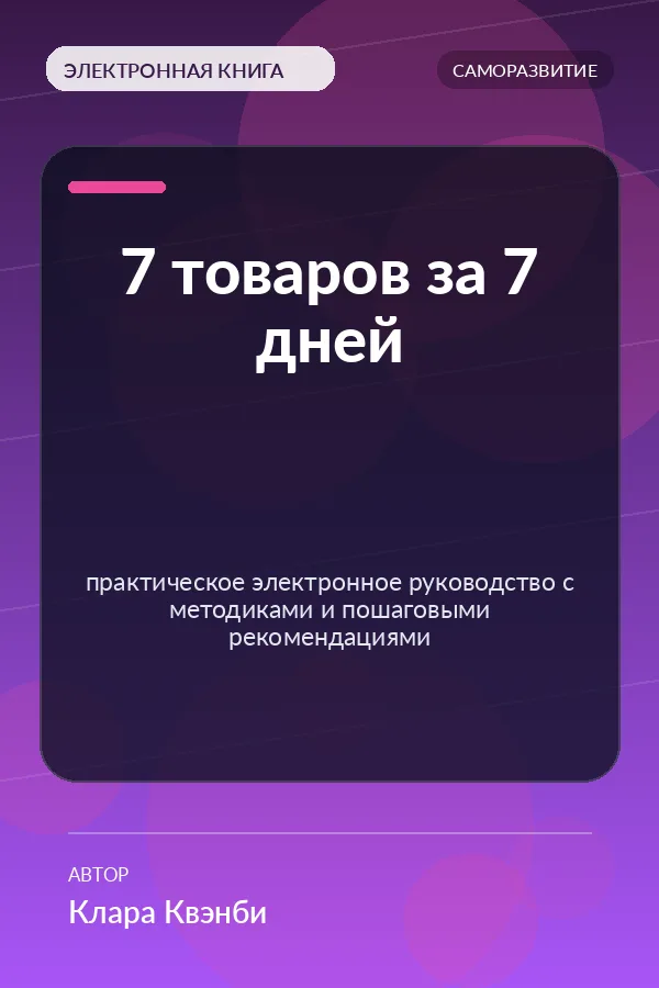 7 товаров за 7 дней — практическое электронное руководство с методиками и пошаговыми рекомендациями