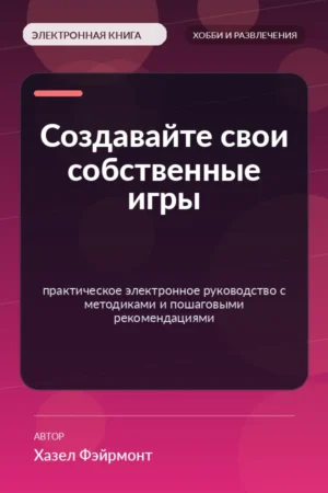 Создавайте свои собственные игры — практическое электронное руководство с методиками и пошаговыми рекомендациями Создавайте свои собственные игры — практическое электронное руководство с методиками и пошаговыми рекомендациями