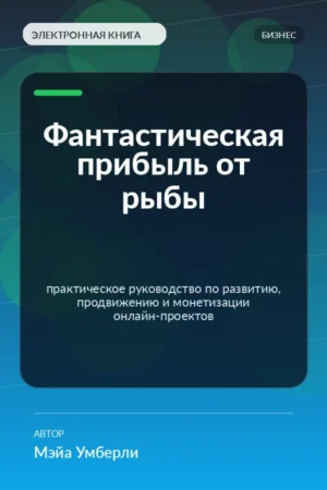 Фантастическая прибыль от рыбы — практическое руководство по развитию, продвижению и монетизации онлайн-проектов Фантастическая прибыль от рыбы — практическое руководство по развитию, продвижению и монетизации онлайн-проектов
