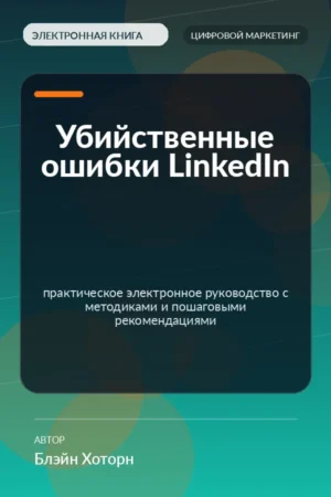 Убийственные ошибки LinkedIn — практическое электронное руководство с методиками и пошаговыми рекомендациями Убийственные ошибки LinkedIn — практическое электронное руководство с методиками и пошаговыми рекомендациями