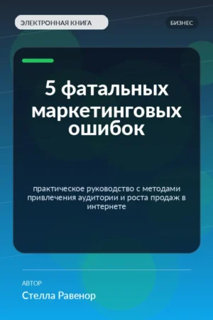 5 фатальных маркетинговых ошибок — практическое руководство с методами привлечения аудитории и роста продаж в интернете 5 фатальных маркетинговых ошибок — практическое руководство с методами привлечения аудитории и роста продаж в интернете