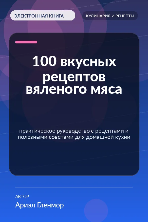 100 вкусных рецептов вяленого мяса — практическое руководство с рецептами и полезными советами для домашней кухни
