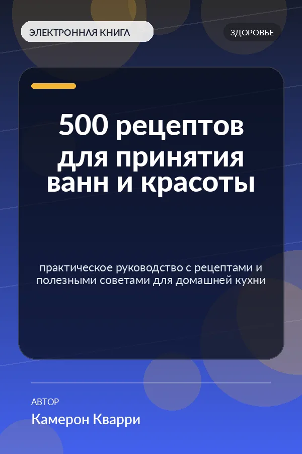 500 рецептов для принятия ванн и красоты — практическое руководство с рецептами и полезными советами для домашней кухни