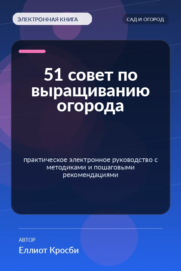 51 совет по выращиванию огорода — практическое электронное руководство с методиками и пошаговыми рекомендациями