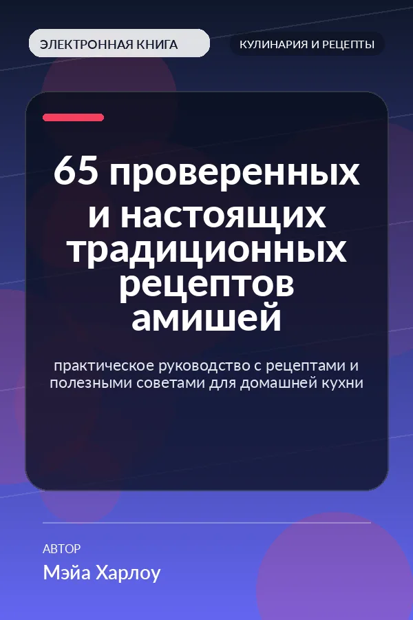 65 проверенных и настоящих традиционных рецептов амишей — практическое руководство с рецептами и полезными советами для домашней кухни