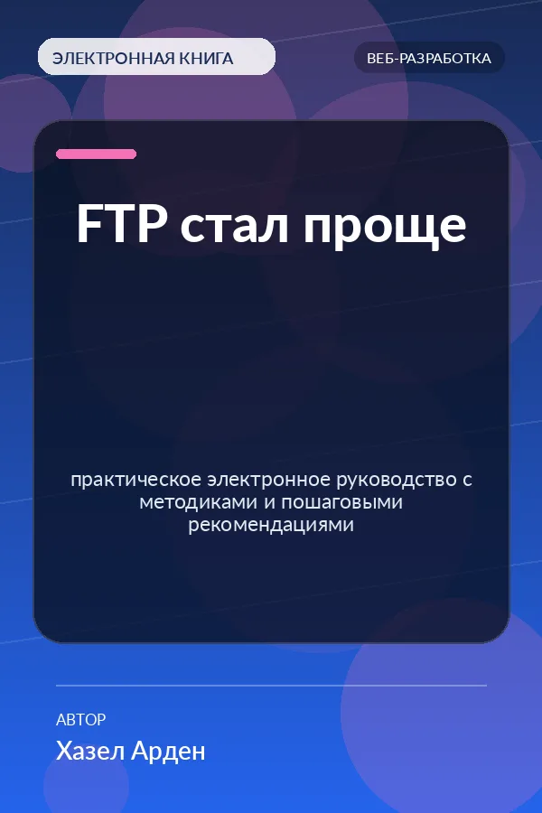 FTP стал проще — практическое электронное руководство с методиками и пошаговыми рекомендациями