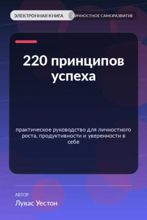 220 принципов успеха — практическое руководство для личностного роста, продуктивности и уверенности в себе 220 принципов успеха — практическое руководство для личностного роста, продуктивности и уверенности в себе