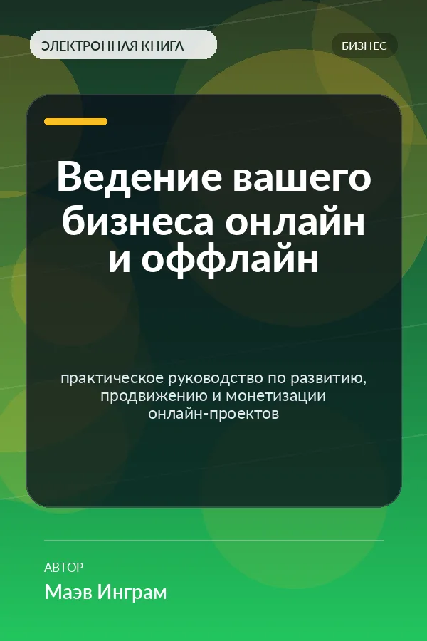 Ведение вашего бизнеса онлайн и оффлайн — практическое руководство по развитию, продвижению и монетизации онлайн-проектов Ведение вашего бизнеса онлайн и оффлайн — практическое руководство по развитию, продвижению и монетизации онлайн-проектов