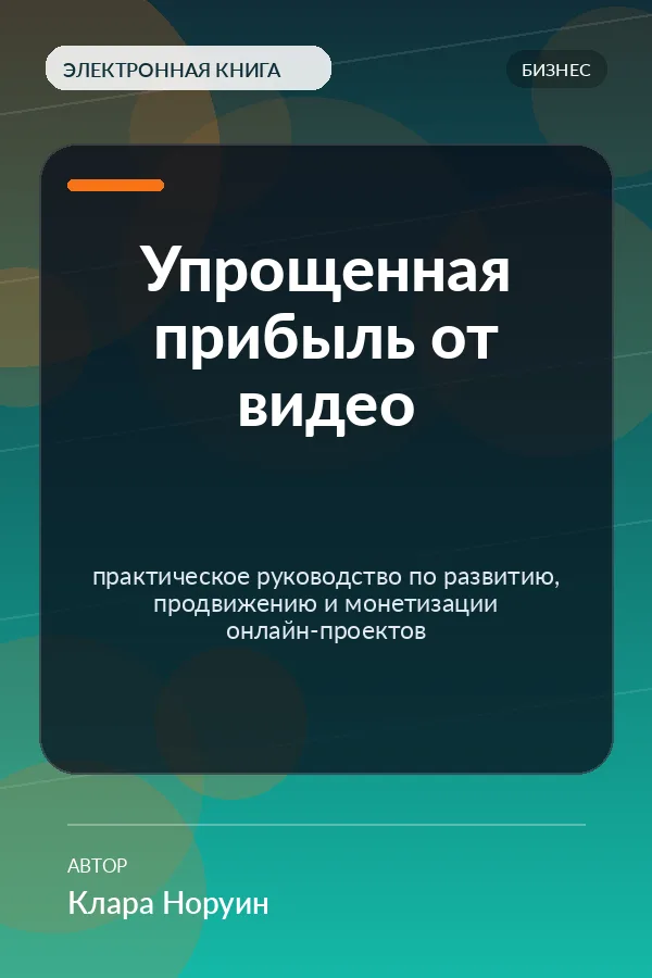 Упрощенная прибыль от видео — практическое руководство по развитию, продвижению и монетизации онлайн-проектов