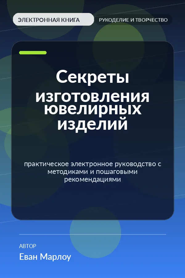 Секреты изготовления ювелирных изделий — практическое электронное руководство с методиками и пошаговыми рекомендациями