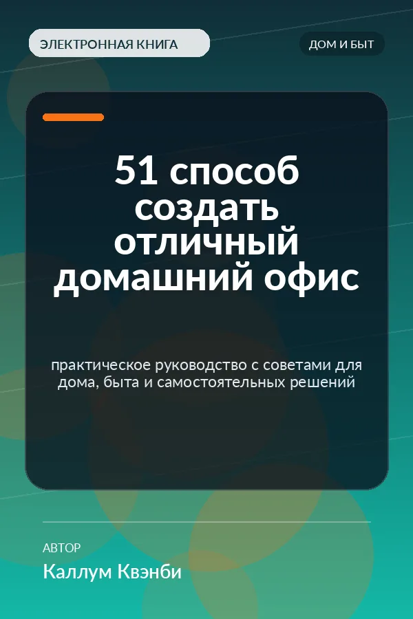 51 способ создать отличный домашний офис — практическое руководство с советами для дома, быта и самостоятельных решений