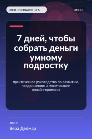 7 дней, чтобы собрать деньги умному подростку — практическое руководство по развитию, продвижению и монетизации онлайн-проектов