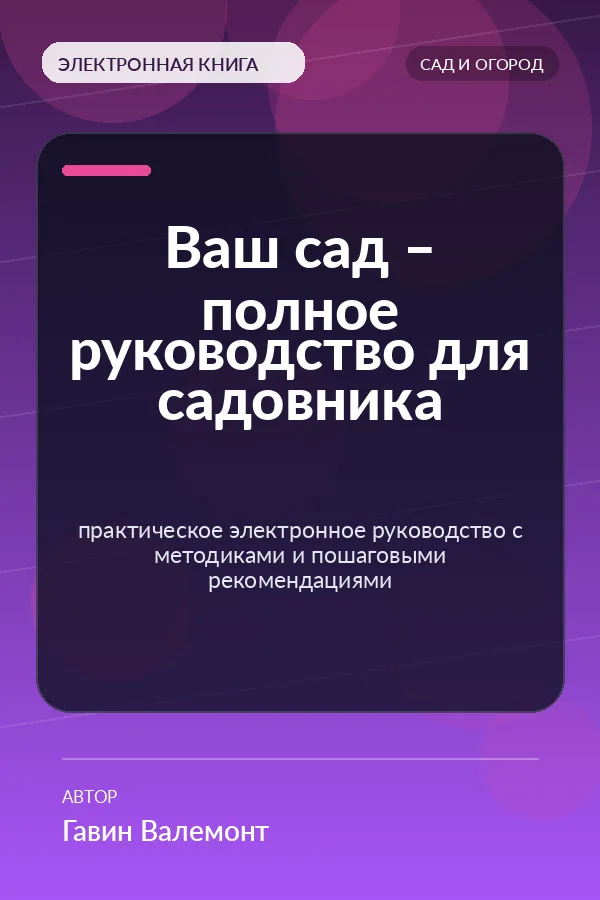 Ваш сад – полное руководство для садовника — практическое электронное руководство с методиками и пошаговыми рекомендациями