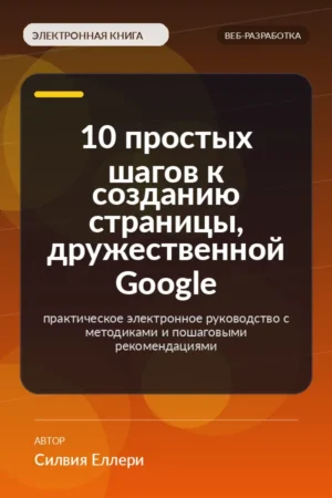 10 простых шагов к созданию страницы, дружественной Google — практическое электронное руководство с методиками и пошаговыми рекомендациями 10 простых шагов к созданию страницы, дружественной Google — практическое электронное руководство с методиками и пошаговыми рекомендациями