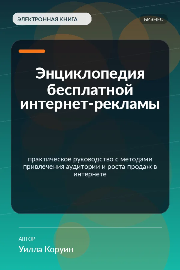 Энциклопедия бесплатной интернет-рекламы — практическое руководство с методами привлечения аудитории и роста продаж в интернете