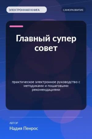 Главный супер совет — практическое электронное руководство с методиками и пошаговыми рекомендациями Главный супер совет — практическое электронное руководство с методиками и пошаговыми рекомендациями