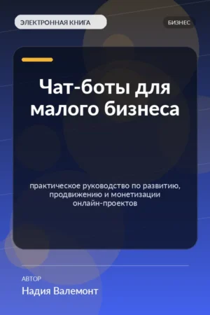 Чат-боты для малого бизнеса — практическое руководство по развитию, продвижению и монетизации онлайн-проектов