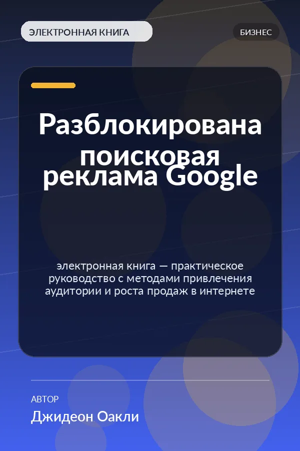 Разблокирована поисковая реклама Google — электронная книга — практическое руководство с методами привлечения аудитории и роста продаж в интернете Разблокирована поисковая реклама Google — электронная книга — практическое руководство с методами привлечения аудитории и роста продаж в интернете