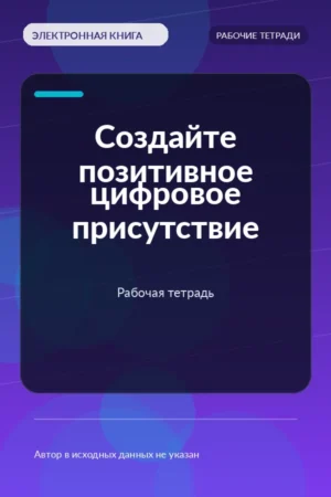 Создайте позитивное цифровое присутствие — Рабочая тетрадь Создайте позитивное цифровое присутствие — Рабочая тетрадь