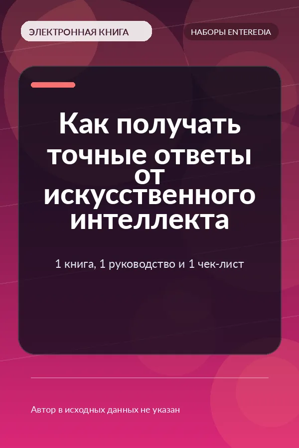 Как получать точные ответы от искусственного интеллекта — 1 книга, 1 руководство и 1 чек-лист